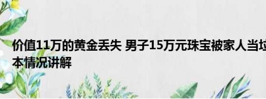 价值11万的黄金丢失 男子15万元珠宝被家人当垃圾丢了 基本情况讲解