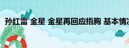 孙红雷 金星 金星再回应捂胸 基本情况讲解