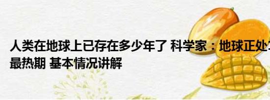 人类在地球上已存在多少年了 科学家：地球正处12.5万年来最热期 基本情况讲解