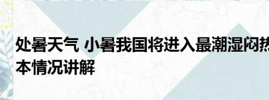 处暑天气 小暑我国将进入最潮湿闷热时段 基本情况讲解