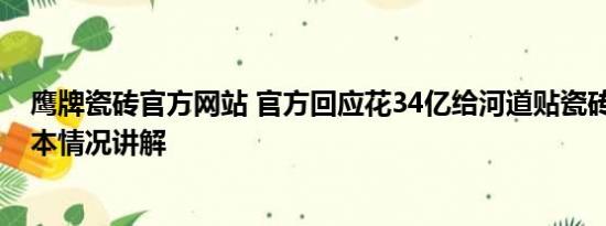 鹰牌瓷砖官方网站 官方回应花34亿给河道贴瓷砖：误传 基本情况讲解