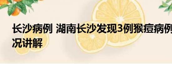 长沙病例 湖南长沙发现3例猴痘病例 基本情况讲解