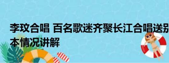 李玟合唱 百名歌迷齐聚长江合唱送别李玟 基本情况讲解