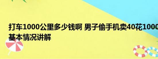 打车1000公里多少钱啊 男子偷手机卖40花1000打车逃跑 基本情况讲解