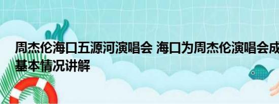 周杰伦海口五源河演唱会 海口为周杰伦演唱会成立指挥部 基本情况讲解