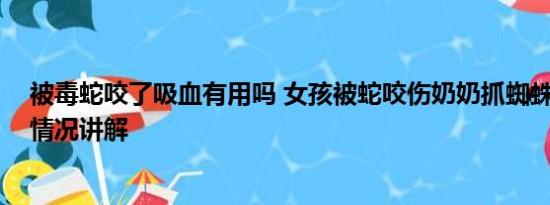 被毒蛇咬了吸血有用吗 女孩被蛇咬伤奶奶抓蜘蛛吸毒 基本情况讲解