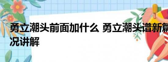 勇立潮头前面加什么 勇立潮头谱新篇 基本情况讲解