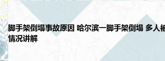 脚手架倒塌事故原因 哈尔滨一脚手架倒塌 多人被砸中 基本情况讲解