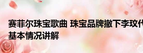 赛菲尔珠宝歌曲 珠宝品牌撤下李玟代言海报 基本情况讲解