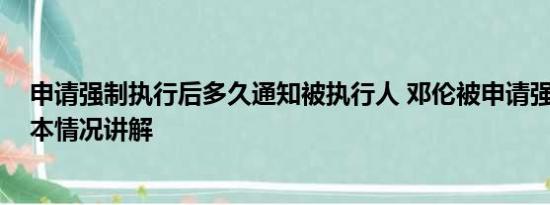 申请强制执行后多久通知被执行人 邓伦被申请强制执行 基本情况讲解