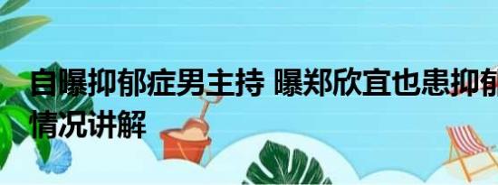 自曝抑郁症男主持 曝郑欣宜也患抑郁症 基本情况讲解