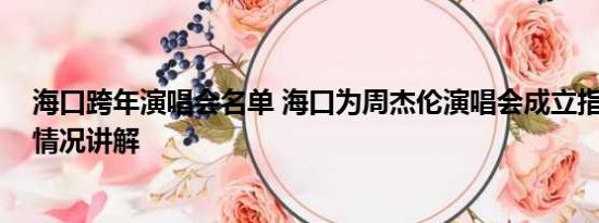 海口跨年演唱会名单 海口为周杰伦演唱会成立指挥部 基本情况讲解