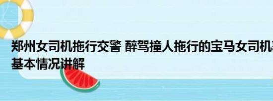 郑州女司机拖行交警 醉驾撞人拖行的宝马女司机获刑超6年 基本情况讲解