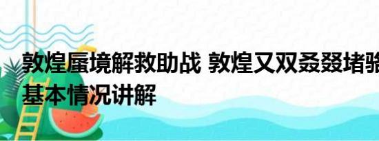 敦煌蜃境解救助战 敦煌又双叒叕堵骆驼了！ 基本情况讲解