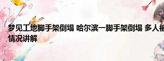 梦见工地脚手架倒塌 哈尔滨一脚手架倒塌 多人被砸中 基本情况讲解