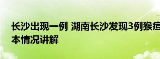 长沙出现一例 湖南长沙发现3例猴痘病例 基本情况讲解