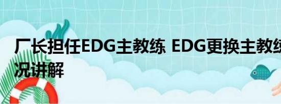 厂长担任EDG主教练 EDG更换主教练 基本情况讲解