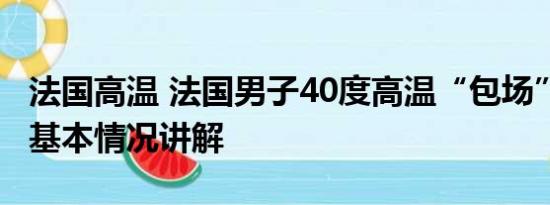 法国高温 法国男子40度高温“包场”逛长城 基本情况讲解