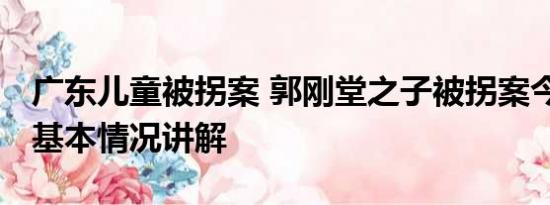 广东儿童被拐案 郭刚堂之子被拐案今日开庭 基本情况讲解