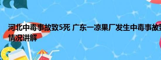 河北中毒事故致5死 广东一凉果厂发生中毒事故致4死 基本情况讲解