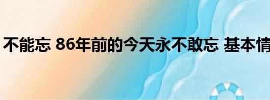 不能忘 86年前的今天永不敢忘 基本情况讲解