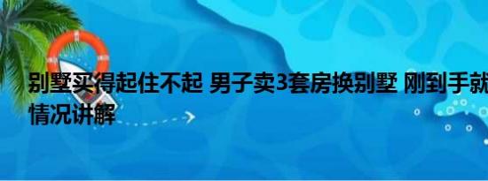 别墅买得起住不起 男子卖3套房换别墅 刚到手就后悔 基本情况讲解