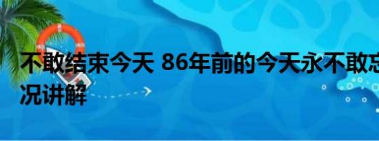 不敢结束今天 86年前的今天永不敢忘 基本情况讲解