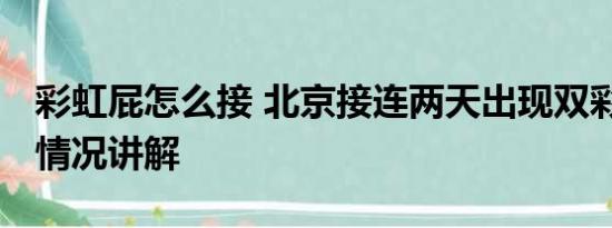 彩虹屁怎么接 北京接连两天出现双彩虹 基本情况讲解