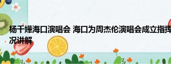 杨千嬅海口演唱会 海口为周杰伦演唱会成立指挥部 基本情况讲解