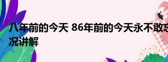 八年前的今天 86年前的今天永不敢忘 基本情况讲解