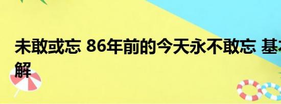 未敢或忘 86年前的今天永不敢忘 基本情况讲解