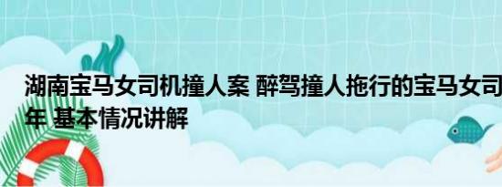 湖南宝马女司机撞人案 醉驾撞人拖行的宝马女司机获刑超6年 基本情况讲解