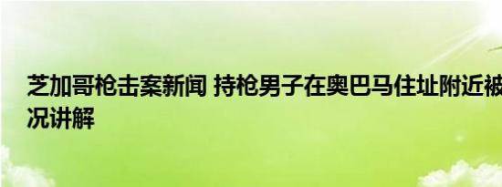 芝加哥枪击案新闻 持枪男子在奥巴马住址附近被捕 基本情况讲解