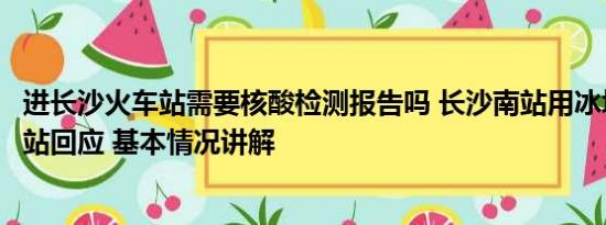 进长沙火车站需要核酸检测报告吗 长沙南站用冰块降温？车站回应 基本情况讲解