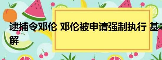 逮捕令邓伦 邓伦被申请强制执行 基本情况讲解