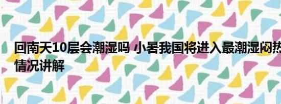 回南天10层会潮湿吗 小暑我国将进入最潮湿闷热时段 基本情况讲解