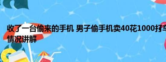 收了一台偷来的手机 男子偷手机卖40花1000打车逃跑 基本情况讲解