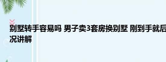 别墅转手容易吗 男子卖3套房换别墅 刚到手就后悔 基本情况讲解