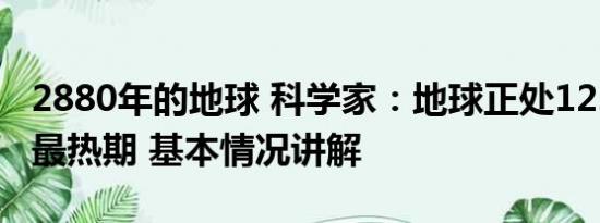 2880年的地球 科学家：地球正处12.5万年来最热期 基本情况讲解