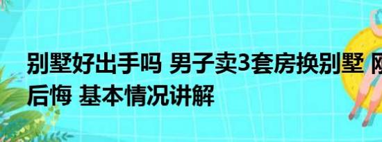 别墅好出手吗 男子卖3套房换别墅 刚到手就后悔 基本情况讲解