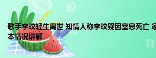 歌手李玟轻生离世 知情人称李玟疑因窒息死亡 家属发声 基本情况讲解