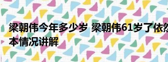 梁朝伟今年多少岁 梁朝伟61岁了依然社恐 基本情况讲解