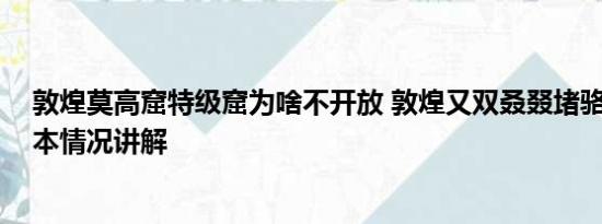 敦煌莫高窟特级窟为啥不开放 敦煌又双叒叕堵骆驼了！ 基本情况讲解