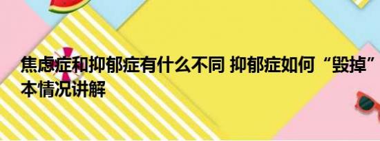 焦虑症和抑郁症有什么不同 抑郁症如何“毁掉”大脑？ 基本情况讲解