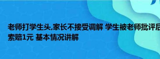 老师打学生头,家长不接受调解 学生被老师批评后坠亡 家长索赔1元 基本情况讲解