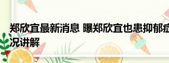 郑欣宜最新消息 曝郑欣宜也患抑郁症 基本情况讲解