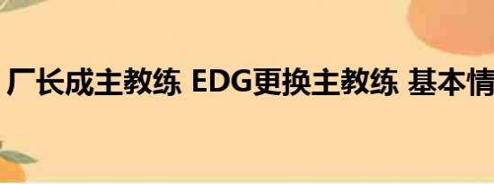 厂长成主教练 EDG更换主教练 基本情况讲解