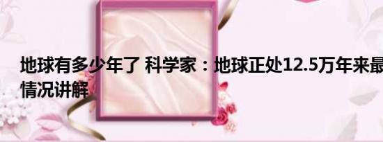 地球有多少年了 科学家：地球正处12.5万年来最热期 基本情况讲解