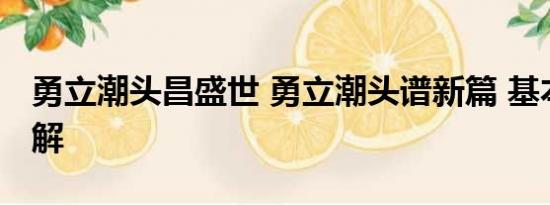 勇立潮头昌盛世 勇立潮头谱新篇 基本情况讲解