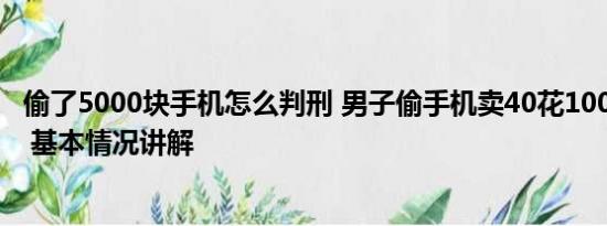 偷了5000块手机怎么判刑 男子偷手机卖40花1000打车逃跑 基本情况讲解